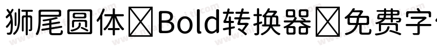 狮尾圆体 Bold转换器字体转换